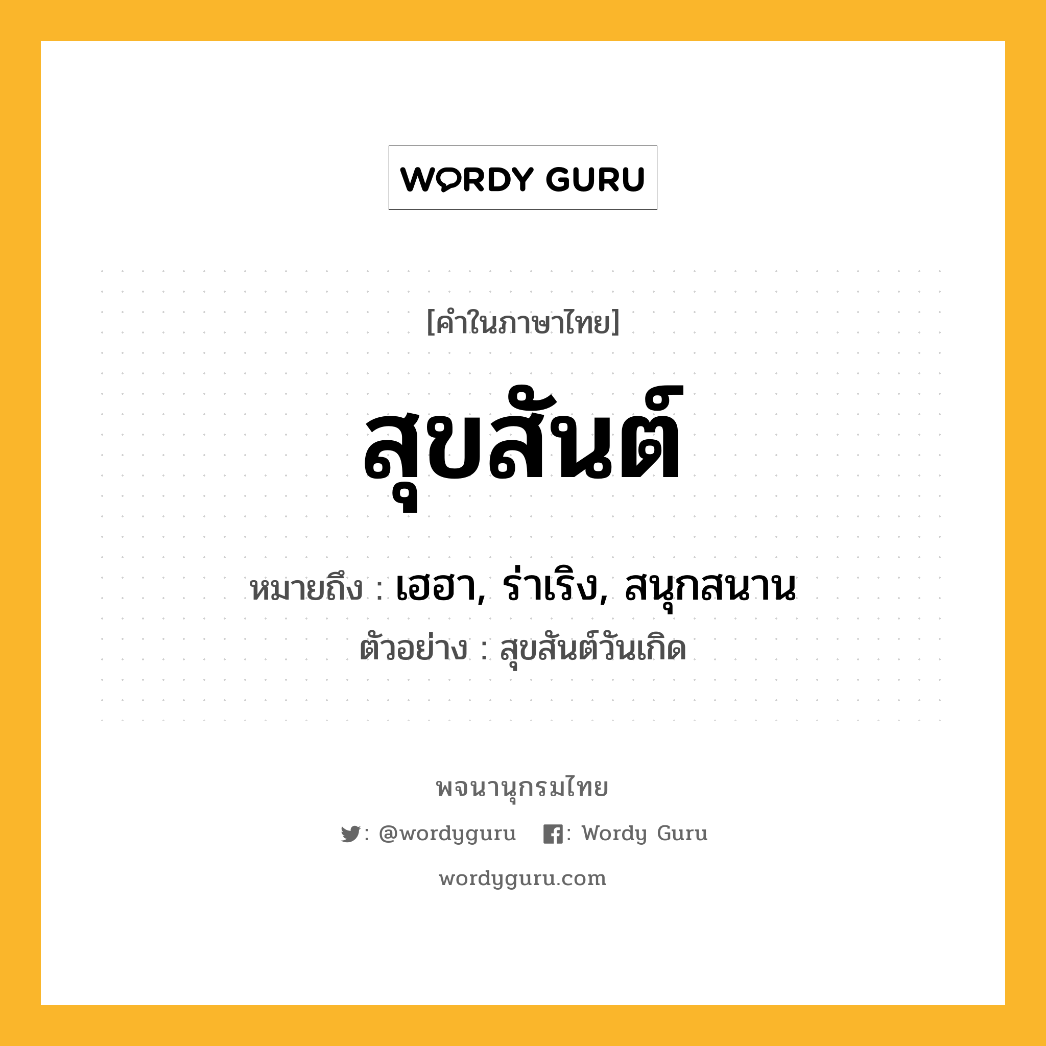 สุขสันต์ ความหมาย หมายถึงอะไร?, คำในภาษาไทย สุขสันต์ หมายถึง เฮฮา, ร่าเริง, สนุกสนาน ประเภท วิเศษณ์ ตัวอย่าง สุขสันต์วันเกิด หมวด วิเศษณ์