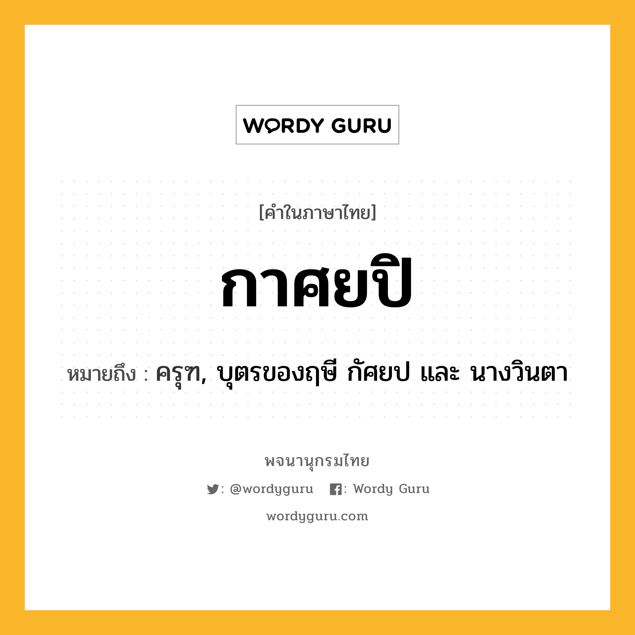 กาศยปิ ความหมาย หมายถึงอะไร?, คำในภาษาไทย กาศยปิ หมายถึง ครุฑ, บุตรของฤษี กัศยป และ นางวินตา ประเภท คำนาม หมวด คำนาม