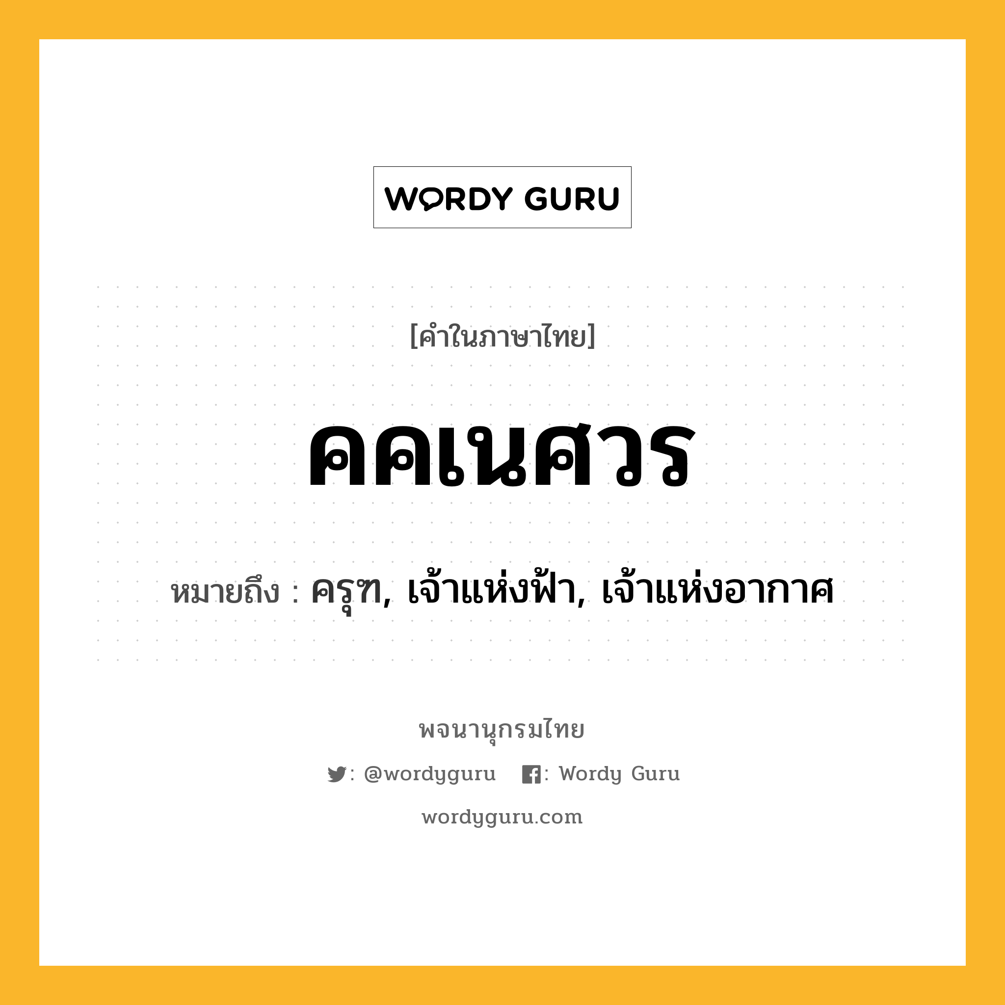 คคเนศวร ความหมาย หมายถึงอะไร?, คำในภาษาไทย คคเนศวร หมายถึง ครุฑ, เจ้าแห่งฟ้า, เจ้าแห่งอากาศ ประเภท คำนาม หมวด คำนาม