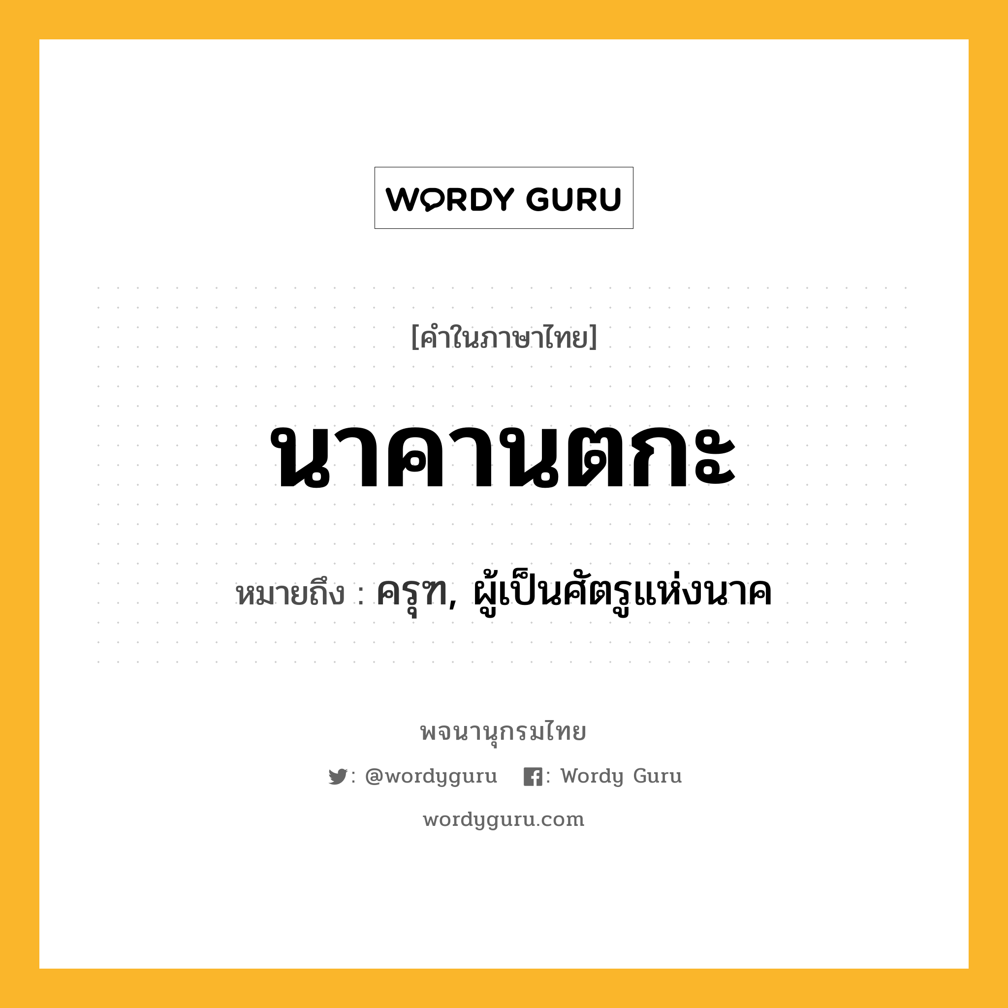 นาคานตกะ ความหมาย หมายถึงอะไร?, คำในภาษาไทย นาคานตกะ หมายถึง ครุฑ, ผู้เป็นศัตรูแห่งนาค ประเภท คำนาม หมวด คำนาม