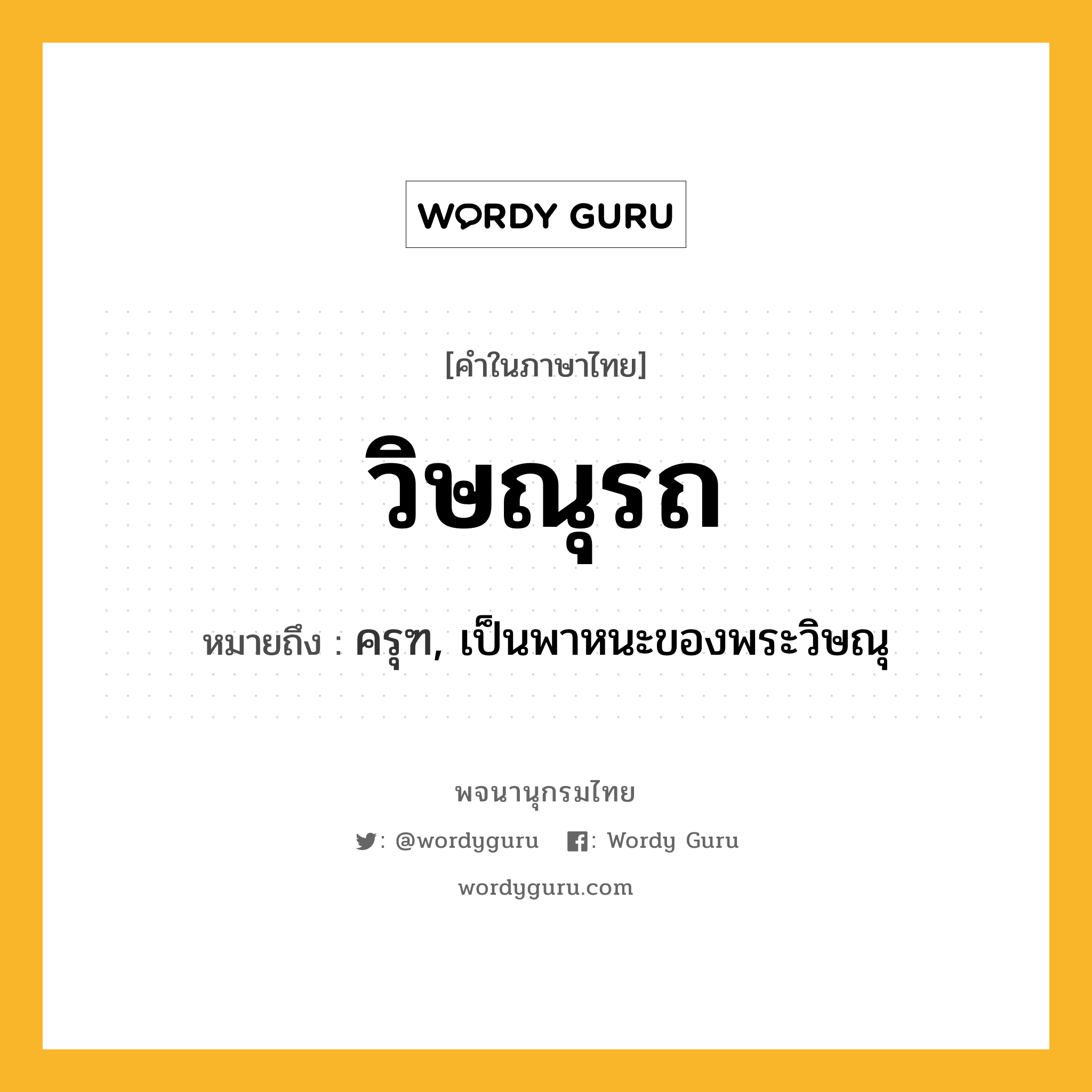 วิษณุรถ ความหมาย หมายถึงอะไร?, คำในภาษาไทย วิษณุรถ หมายถึง ครุฑ, เป็นพาหนะของพระวิษณุ ประเภท คำนาม หมวด คำนาม