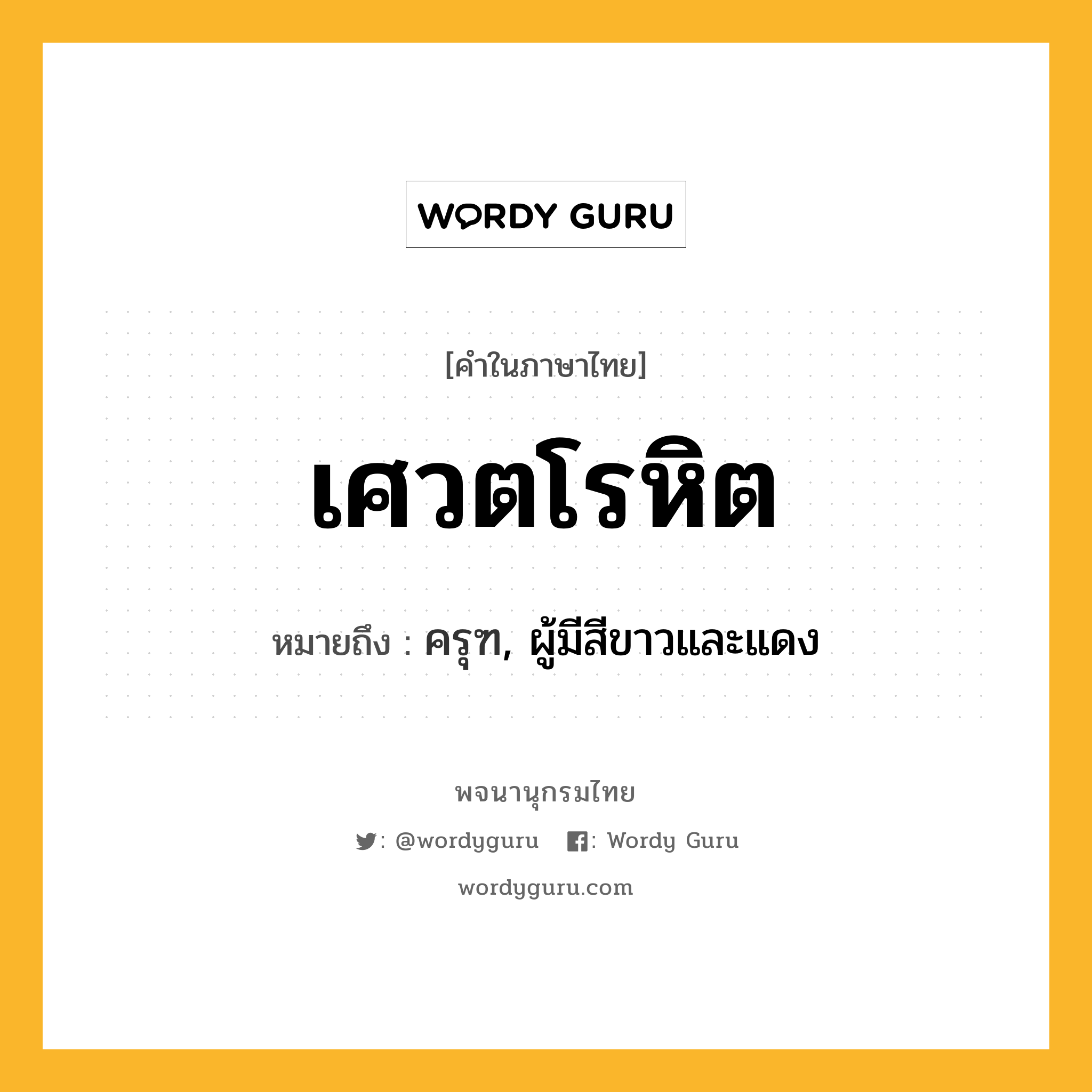 เศวตโรหิต ความหมาย หมายถึงอะไร?, คำในภาษาไทย เศวตโรหิต หมายถึง ครุฑ, ผู้มีสีขาวและแดง ประเภท คำนาม หมวด คำนาม