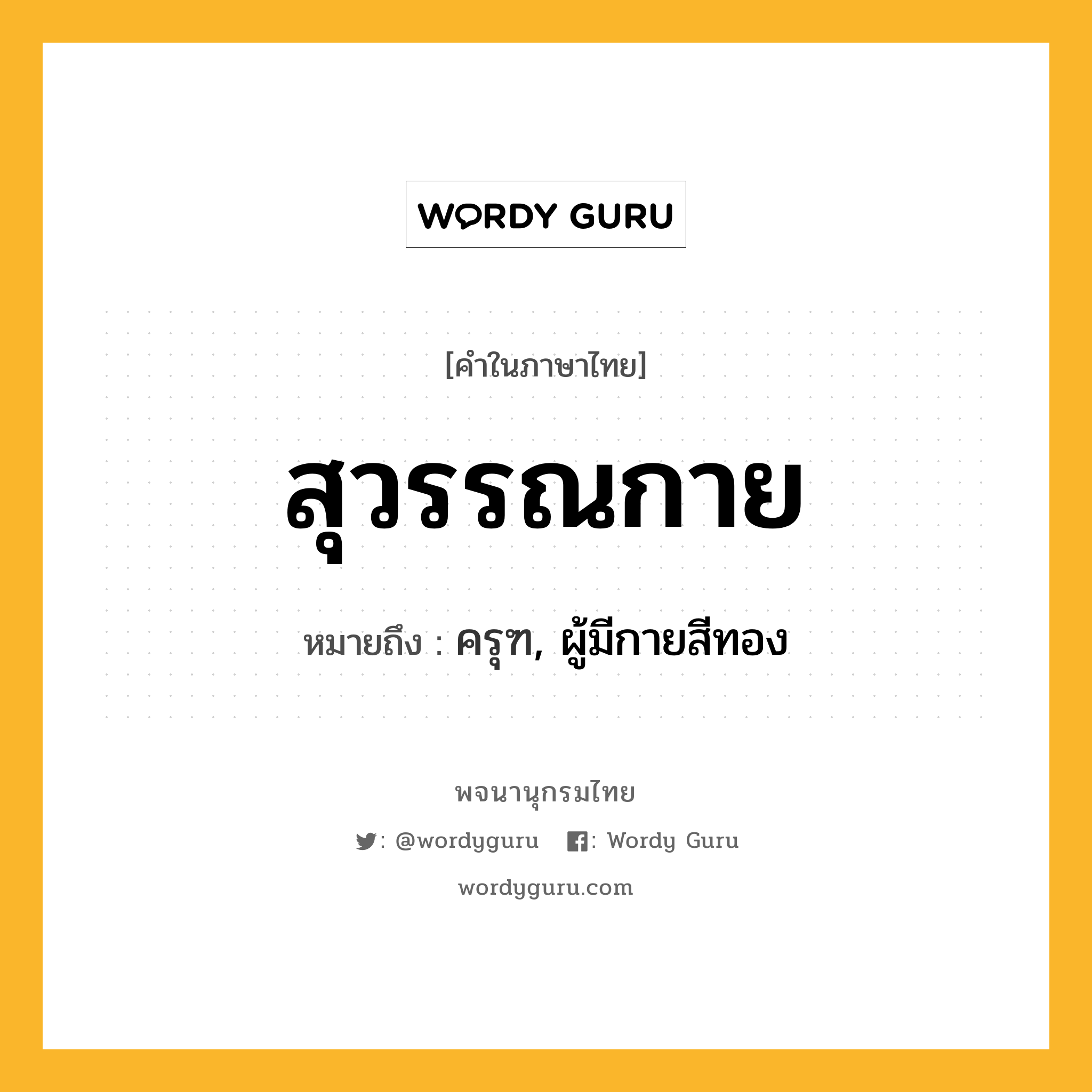 สุวรรณกาย ความหมาย หมายถึงอะไร?, คำในภาษาไทย สุวรรณกาย หมายถึง ครุฑ, ผู้มีกายสีทอง ประเภท คำนาม หมวด คำนาม