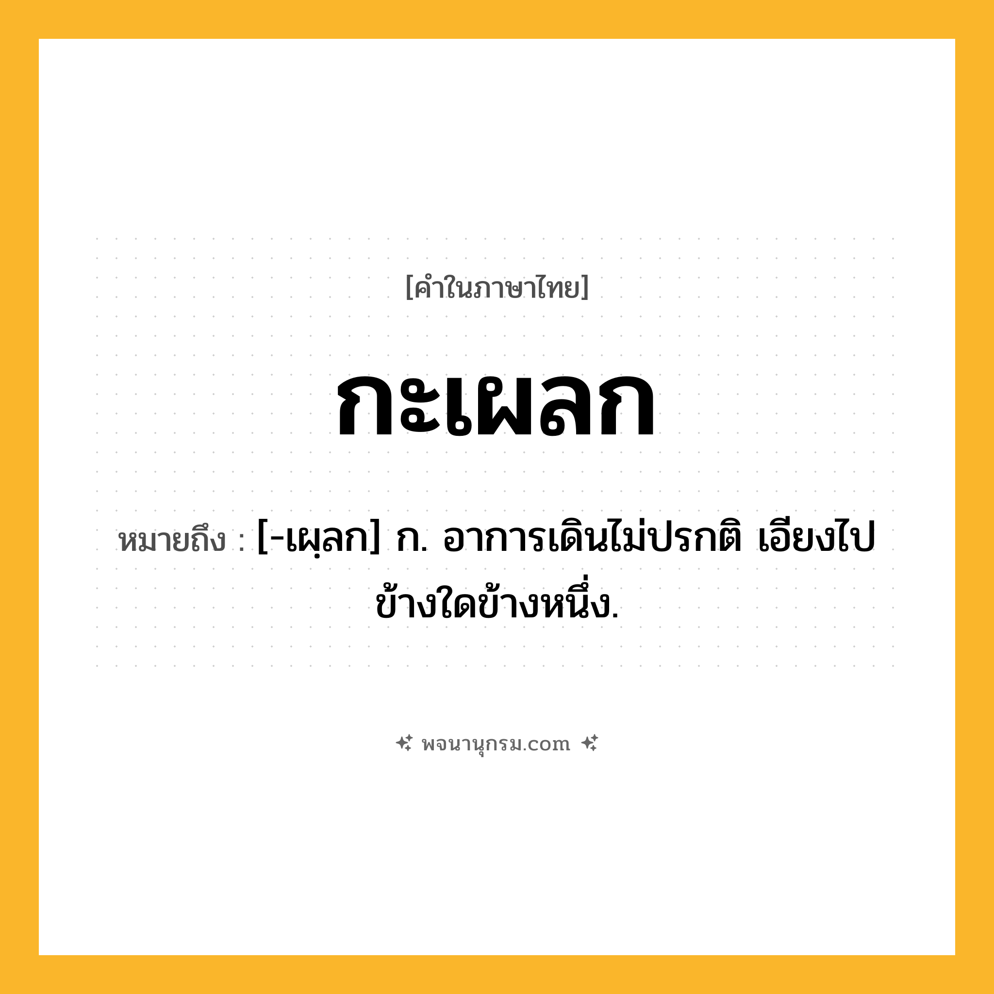 กะเผลก ความหมาย หมายถึงอะไร?, คำในภาษาไทย กะเผลก หมายถึง [-เผฺลก] ก. อาการเดินไม่ปรกติ เอียงไปข้างใดข้างหนึ่ง.