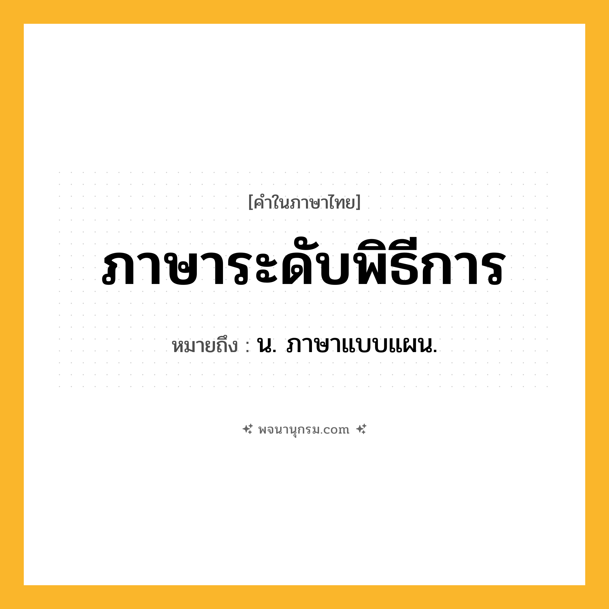 ภาษาระดับพิธีการ ความหมาย หมายถึงอะไร?, คำในภาษาไทย ภาษาระดับพิธีการ หมายถึง น. ภาษาแบบแผน.