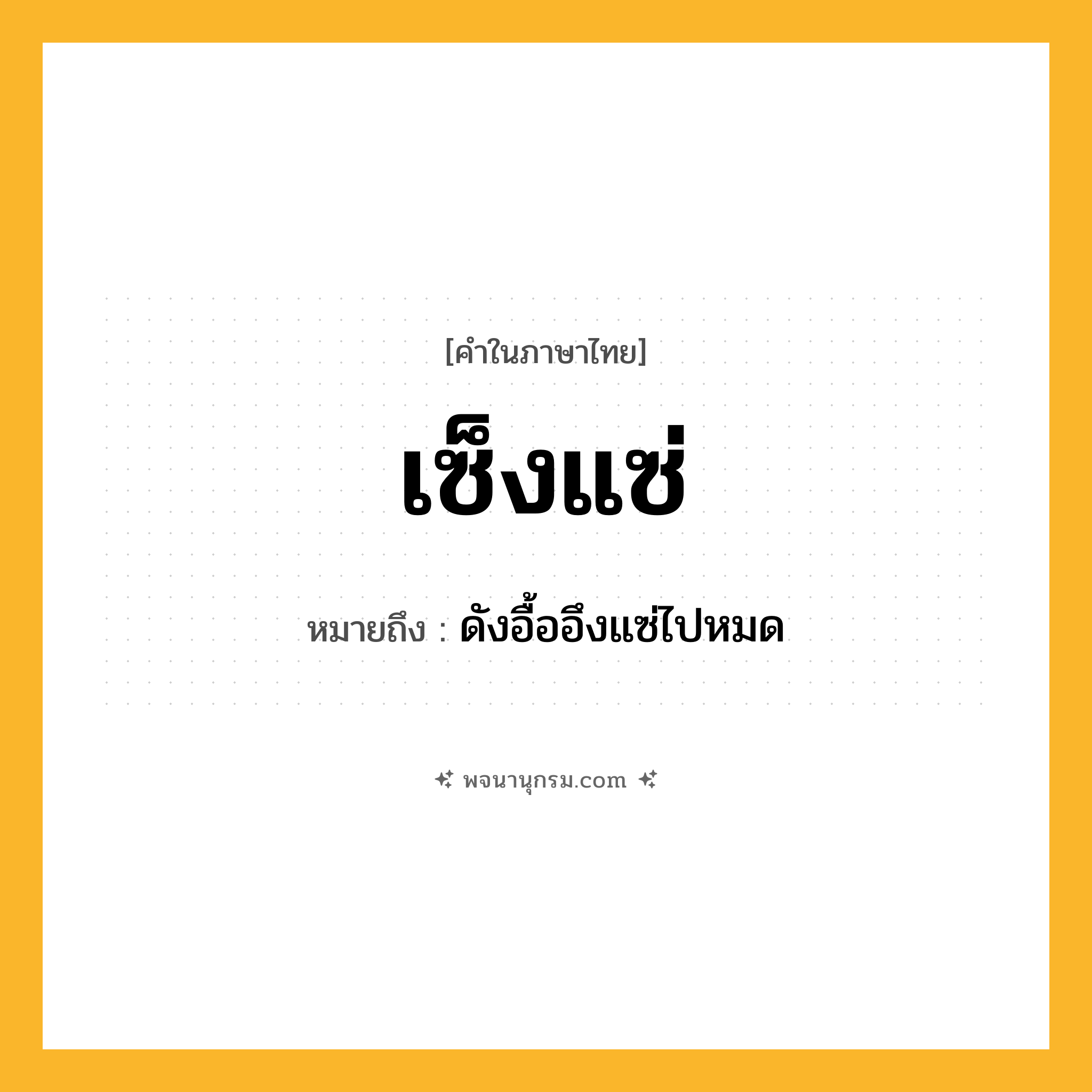 เซ็งแซ่ ความหมาย หมายถึงอะไร?, คำในภาษาไทย เซ็งแซ่ หมายถึง ดังอื้ออึงแซ่ไปหมด ประเภท วิเศษณ์ หมวด วิเศษณ์