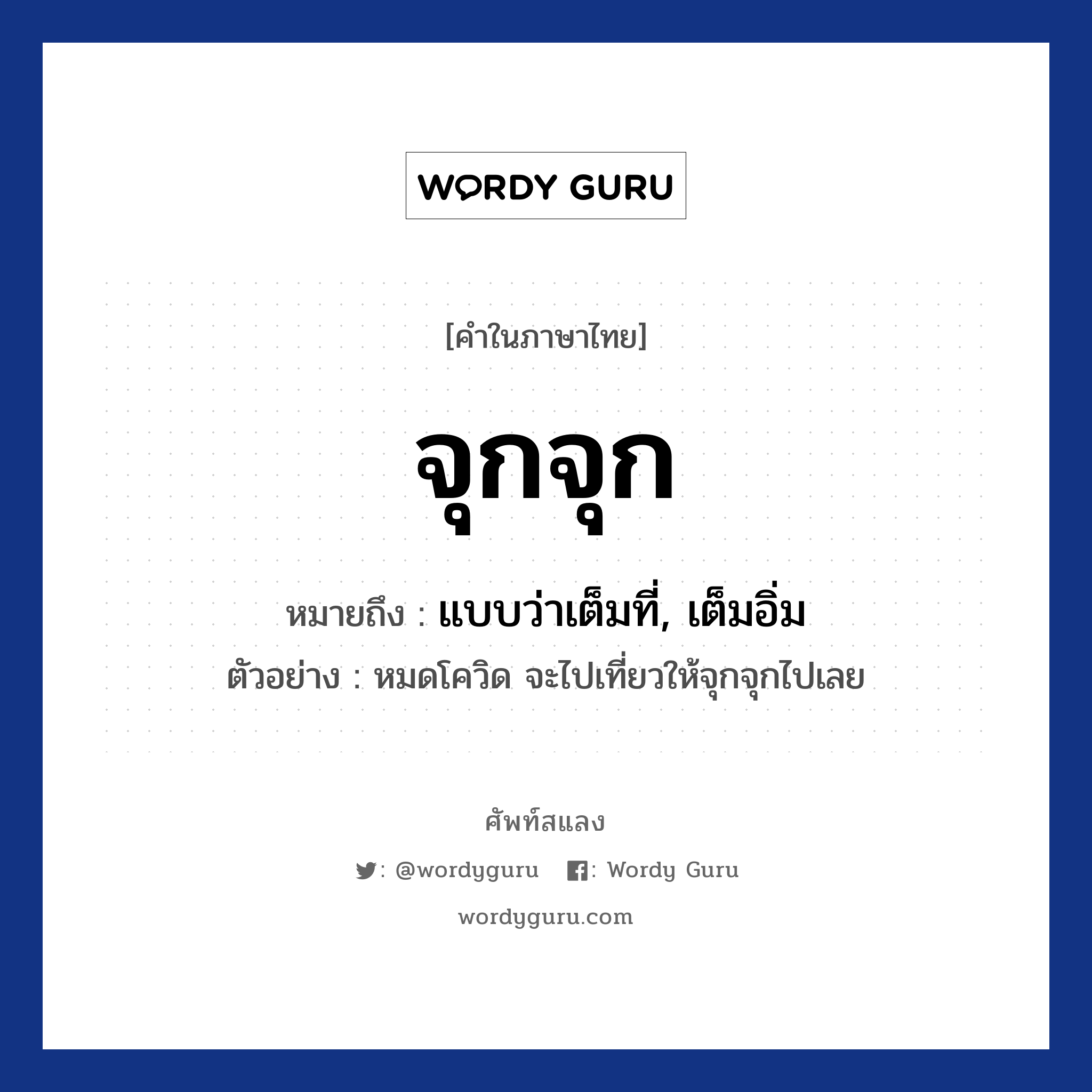 จุกจุก ความหมาย หมายถึงอะไร?, คำในภาษาไทย จุกจุก หมายถึง แบบว่าเต็มที่, เต็มอิ่ม ตัวอย่าง หมดโควิด จะไปเที่ยวให้จุกจุกไปเลย