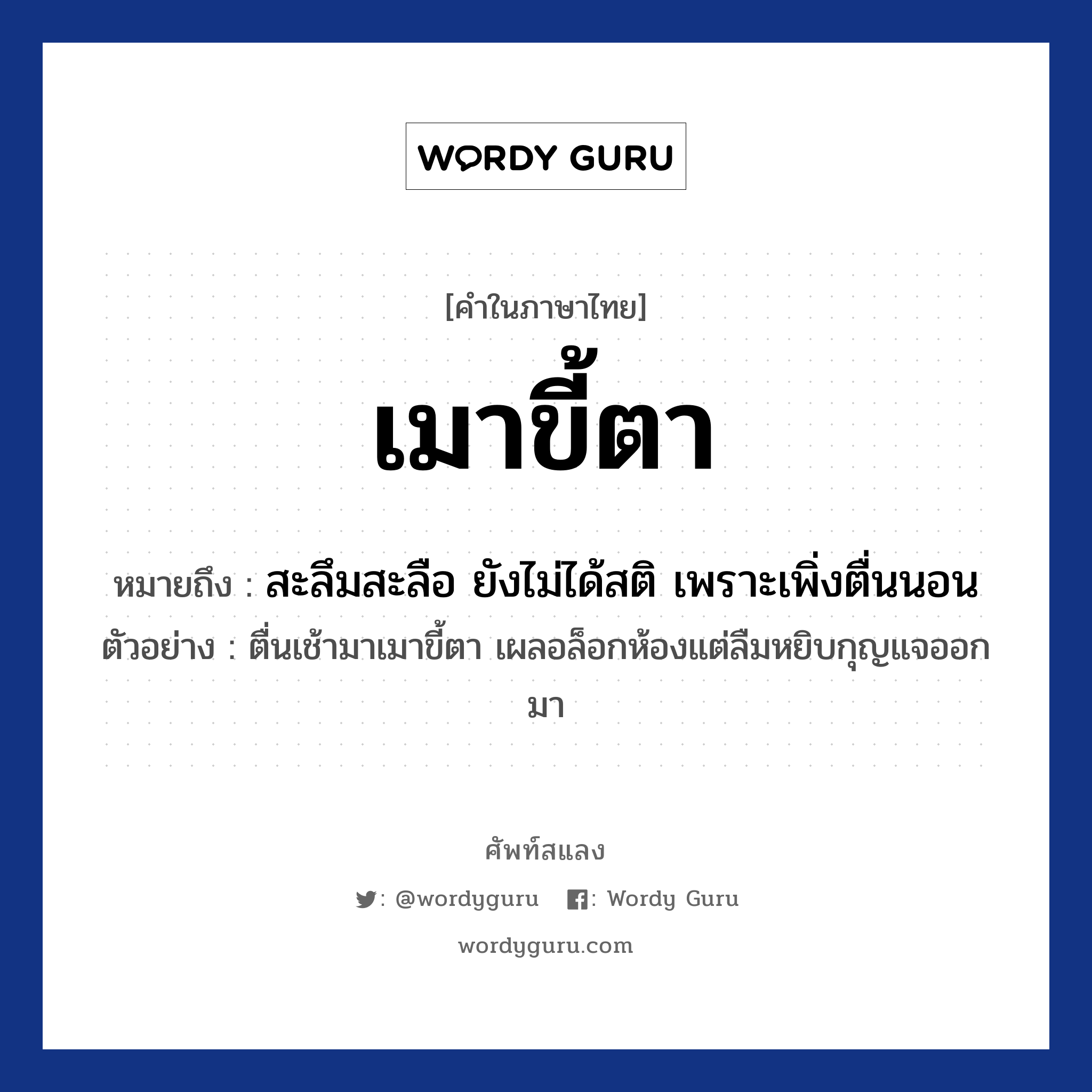 เมาขี้ตา ความหมาย หมายถึงอะไร?, คำในภาษาไทย เมาขี้ตา หมายถึง สะลึมสะลือ ยังไม่ได้สติ เพราะเพิ่งตื่นนอน ตัวอย่าง ตื่นเช้ามาเมาขี้ตา เผลอล็อกห้องแต่ลืมหยิบกุญแจออกมา