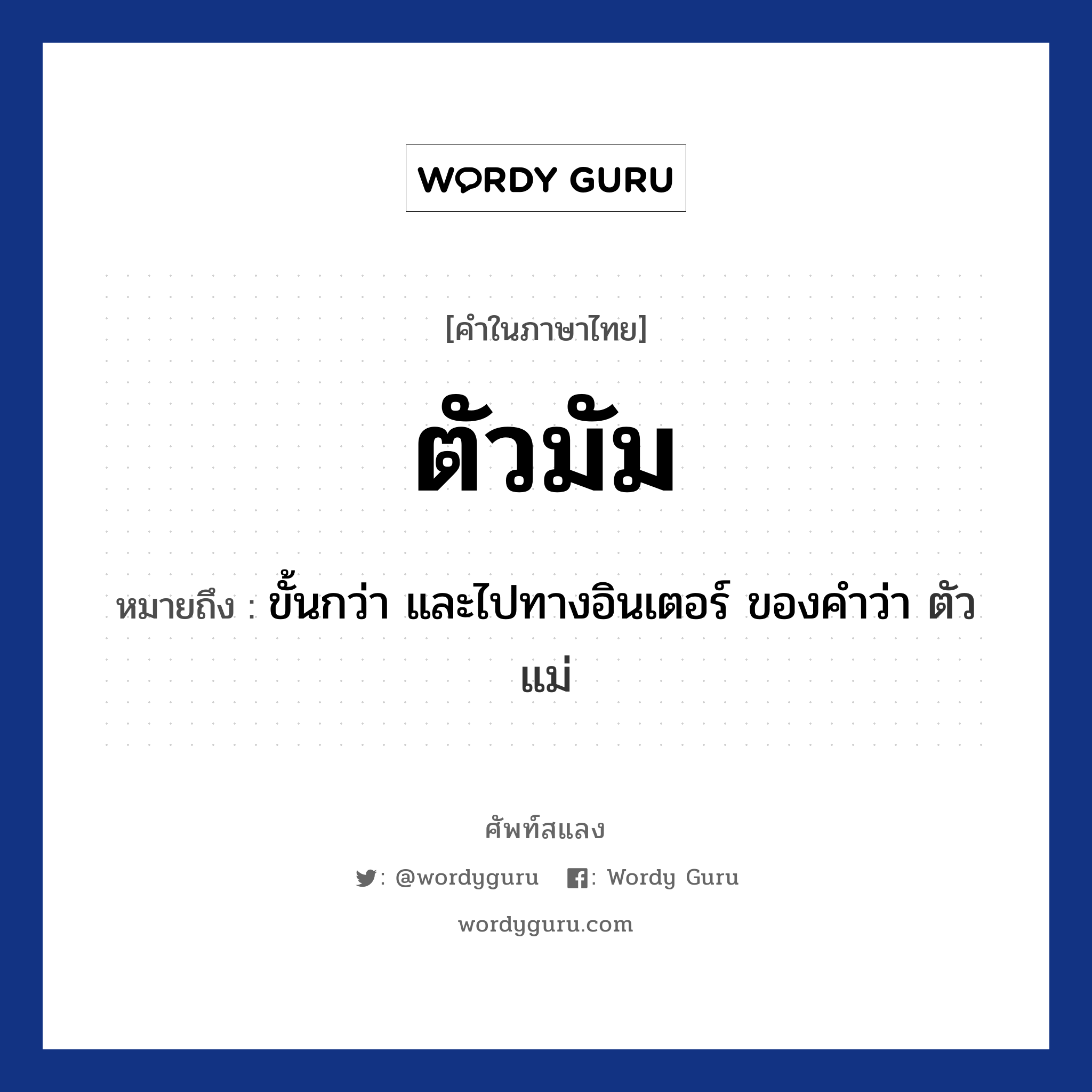 ตัวมัม ความหมาย หมายถึงอะไร?, คำในภาษาไทย ตัวมัม หมายถึง ขั้นกว่า และไปทางอินเตอร์ ของคำว่า ตัวแม่ ประเภท คำนาม หมวด คำนาม