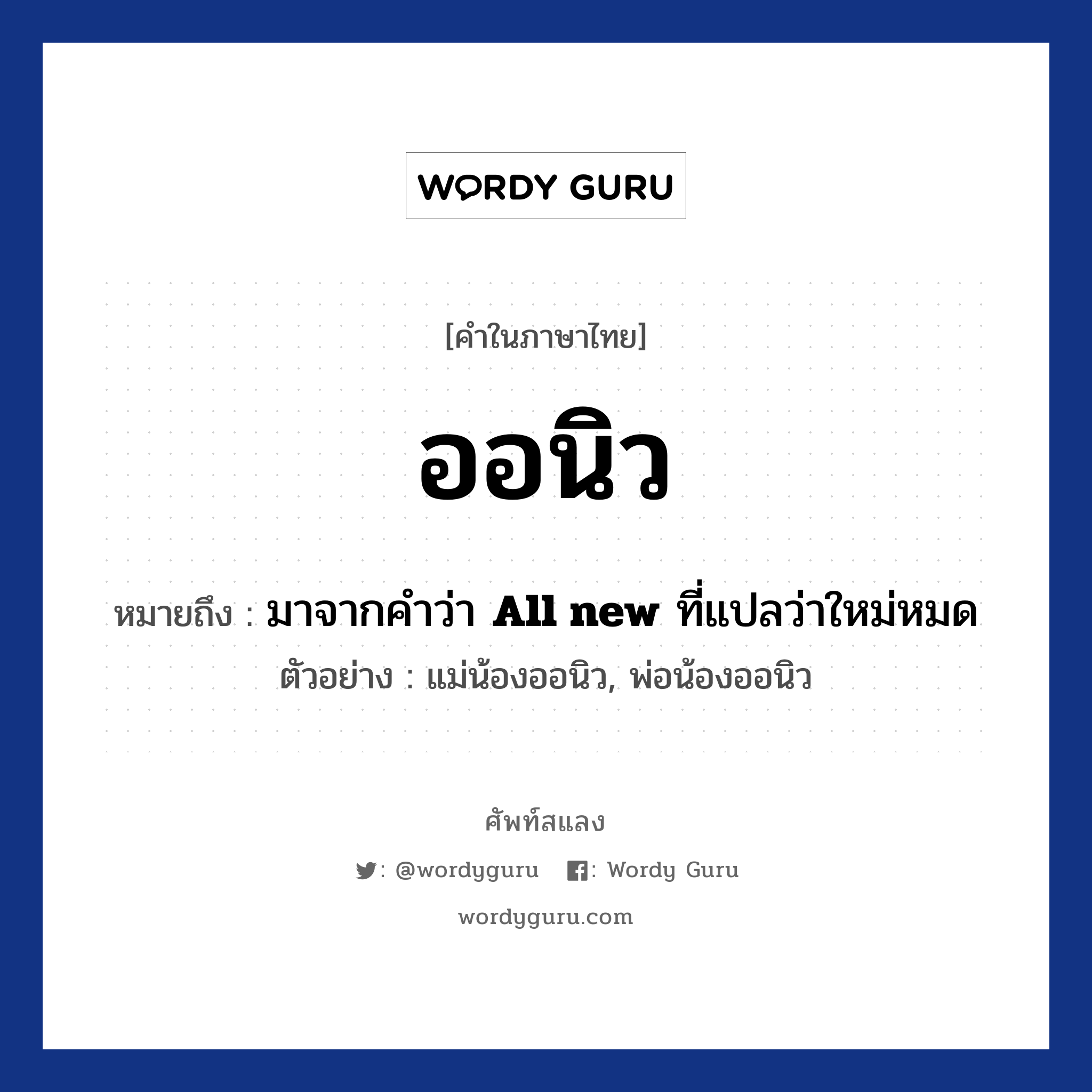 ออนิว ความหมาย หมายถึงอะไร?, คำในภาษาไทย ออนิว หมายถึง มาจากคำว่า &lt;strong&gt;All new&lt;/strong&gt; ที่แปลว่าใหม่หมด ประเภท คำนาม ตัวอย่าง แม่น้องออนิว, พ่อน้องออนิว หมวด คำนาม